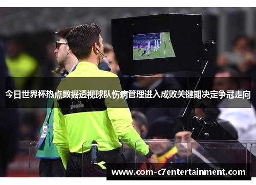 今日世界杯热点数据透视球队伤病管理进入成败关键期决定争冠走向