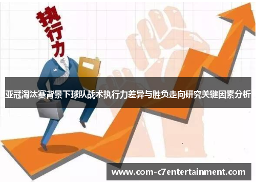 亚冠淘汰赛背景下球队战术执行力差异与胜负走向研究关键因素分析