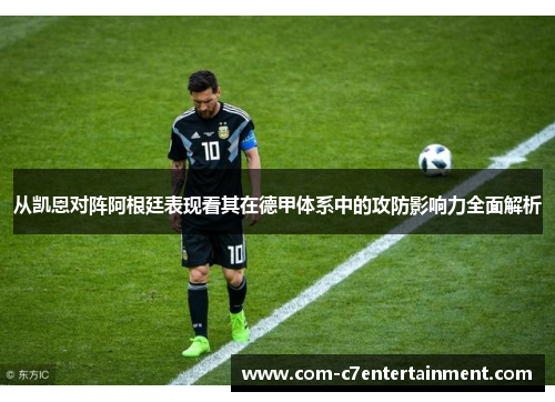 从凯恩对阵阿根廷表现看其在德甲体系中的攻防影响力全面解析