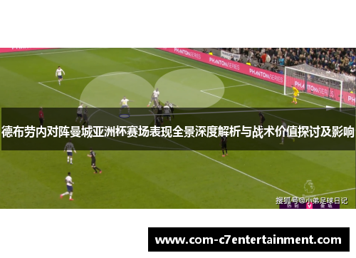 德布劳内对阵曼城亚洲杯赛场表现全景深度解析与战术价值探讨及影响