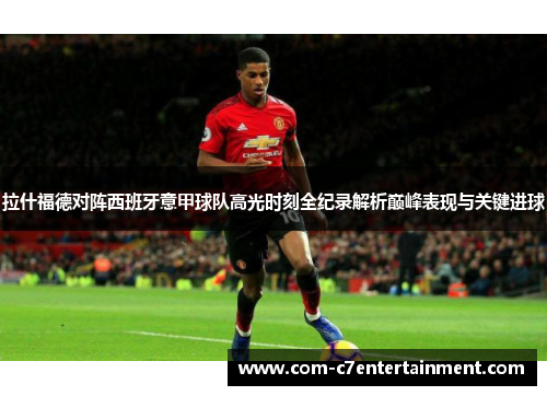 拉什福德对阵西班牙意甲球队高光时刻全纪录解析巅峰表现与关键进球