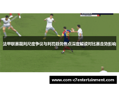 法甲联赛裁判尺度争议与判罚趋势焦点深度解读对比赛走势影响