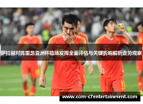 萨拉赫对阵里昂亚洲杯临场发挥全面评估与关键影响解析走势观察 萨拉赫对阵里昂亚洲杯临场发挥全面评估与关键影响解析走势观察