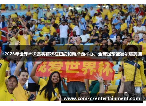 2026年世界杯决赛将首次在纽约和新泽西举办,全球足球盛宴聚焦美国 2026年世界杯决赛将首次在纽约和新泽西举办,全球足球盛宴聚焦美国
