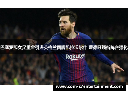 巴塞罗那女足重金引进英格兰国脚凯拉沃尔什 曹德旺领衔阵容强化
