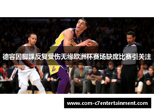 德容因脚踝反复受伤无缘欧洲杯赛场缺席比赛引关注