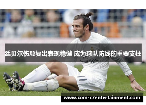 廷贝尔伤愈复出表现稳健 成为球队防线的重要支柱