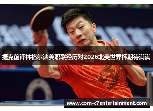 捷克前锋林格尔谈美职联经历对2026北美世界杯期待满满 捷克前锋林格尔谈美职联经历对2026北美世界杯期待满满