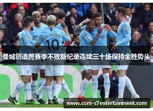 曼城创造跨赛季不败新纪录连续三十场保持全胜势头