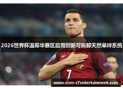 2026世界杯温哥华赛区启用创新可拆卸天然草坪系统 2026世界杯温哥华赛区启用创新可拆卸天然草坪系统