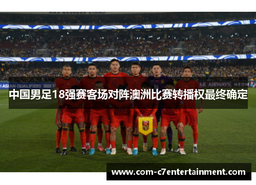 中国男足18强赛客场对阵澳洲比赛转播权最终确定 中国男足18强赛客场对阵澳洲比赛转播权最终确定