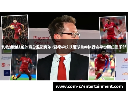 利物浦确认前体育总监迈克尔·爱德华兹以足球首席执行官身份回归俱乐部 利物浦确认前体育总监迈克尔·爱德华兹以足球首席执行官身份回归俱乐部
