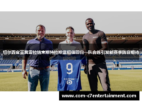 切尔西官宣莫雷拉结束斯特拉斯堡租借回归一队合练引发新赛季阵容期待