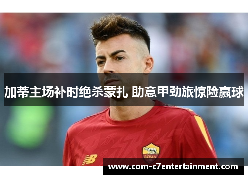 加蒂主场补时绝杀蒙扎 助意甲劲旅惊险赢球