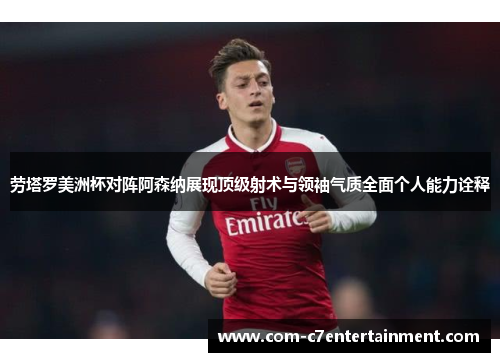 劳塔罗美洲杯对阵阿森纳展现顶级射术与领袖气质全面个人能力诠释 劳塔罗美洲杯对阵阿森纳展现顶级射术与领袖气质全面个人能力诠释