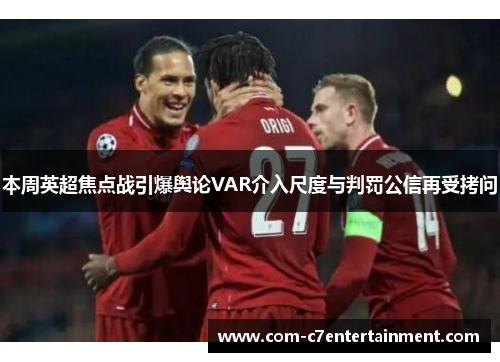 本周英超焦点战引爆舆论VAR介入尺度与判罚公信再受拷问 本周英超焦点战引爆舆论VAR介入尺度与判罚公信再受拷问