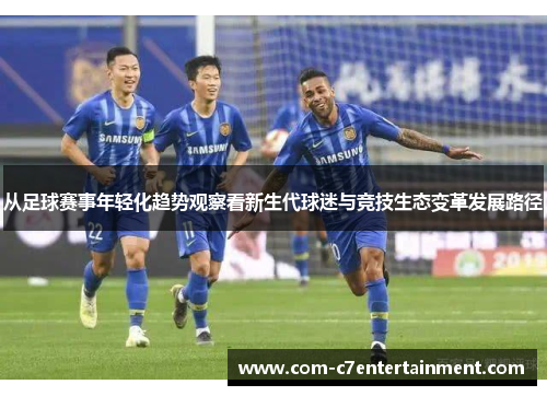 从足球赛事年轻化趋势观察看新生代球迷与竞技生态变革发展路径