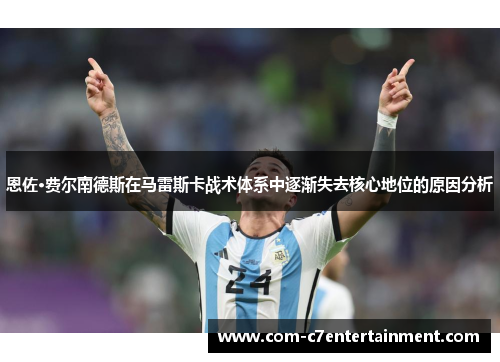 恩佐·费尔南德斯在马雷斯卡战术体系中逐渐失去核心地位的原因分析 恩佐·费尔南德斯在马雷斯卡战术体系中逐渐失去核心地位的原因分析