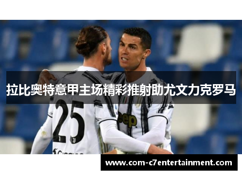 拉比奥特意甲主场精彩推射助尤文力克罗马 拉比奥特意甲主场精彩推射助尤文力克罗马