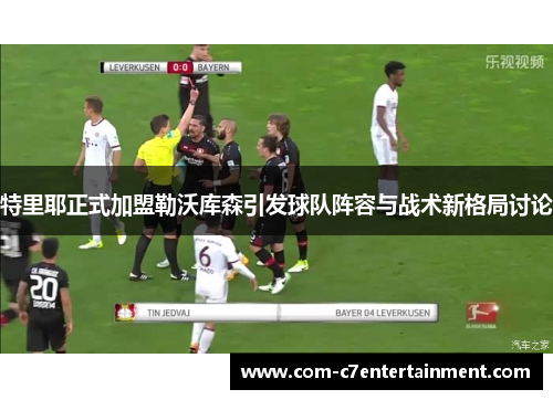 特里耶正式加盟勒沃库森引发球队阵容与战术新格局讨论 特里耶正式加盟勒沃库森引发球队阵容与战术新格局讨论