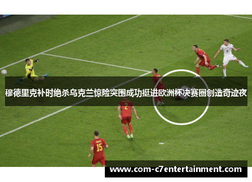 穆德里克补时绝杀乌克兰惊险突围成功挺进欧洲杯决赛圈创造奇迹夜 穆德里克补时绝杀乌克兰惊险突围成功挺进欧洲杯决赛圈创造奇迹夜