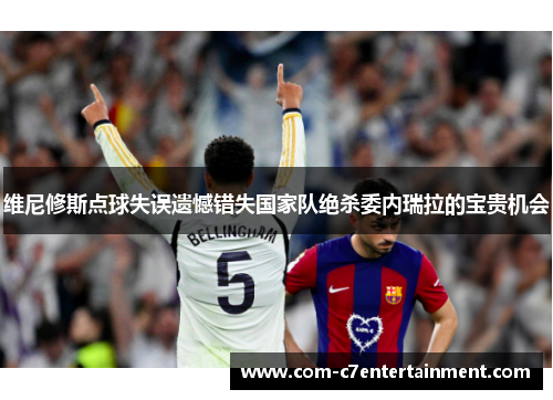 维尼修斯点球失误遗憾错失国家队绝杀委内瑞拉的宝贵机会